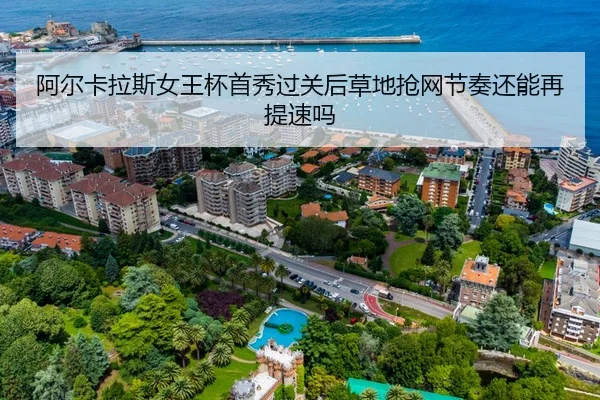 阿尔卡拉斯女王杯首秀过关后草地抢网节奏还能再提速吗