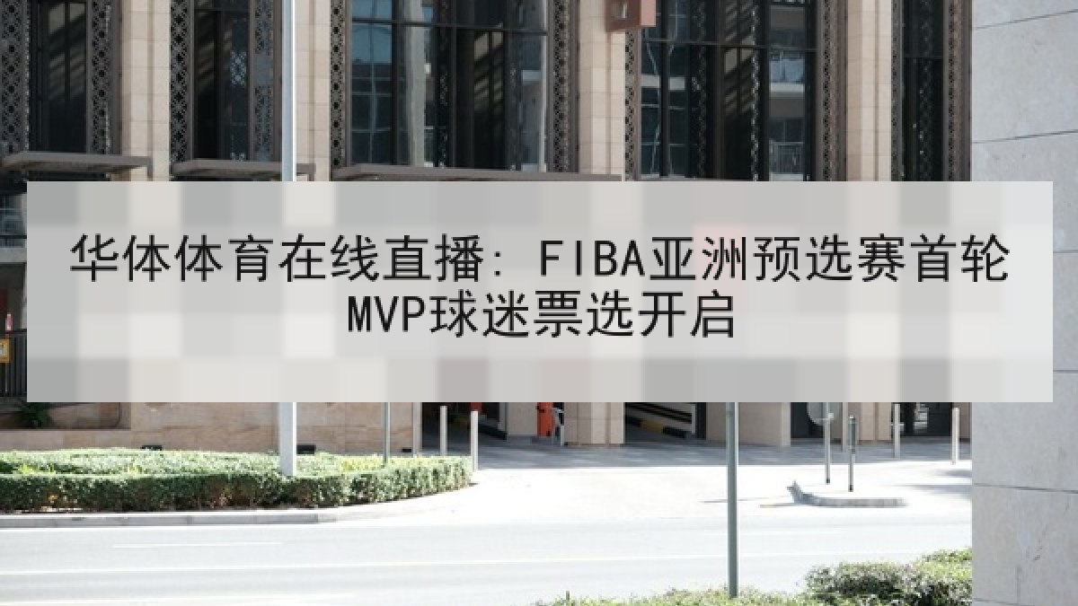华体体育在线直播: FIBA亚洲预选赛首轮MVP球迷票选开启