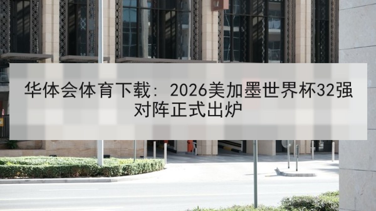 华体会体育下载: 2026美加墨世界杯32强对阵正式出炉 华体会体育下载: 2026美加墨世界杯32强对阵正式出炉
