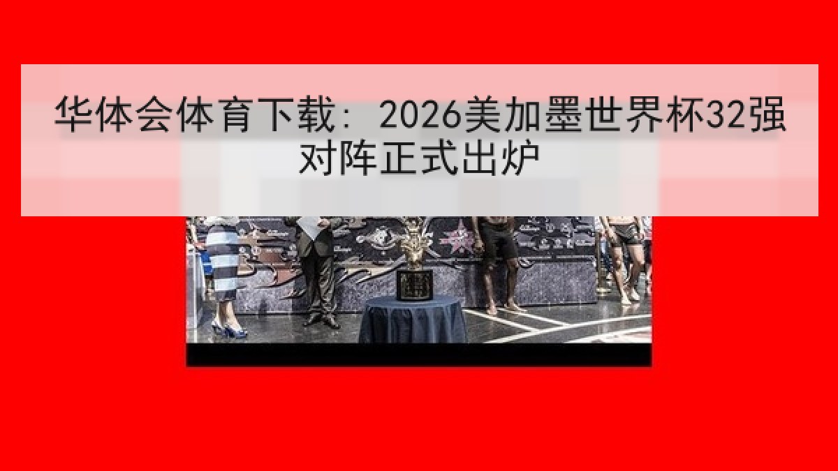华体会体育下载: 2026美加墨世界杯32强对阵正式出炉