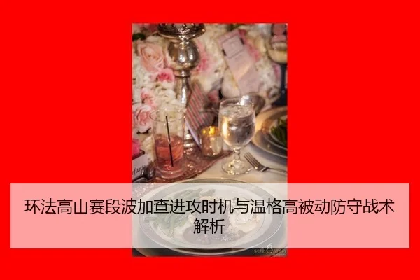 环法高山赛段波加查进攻时机与温格高被动防守战术解析
