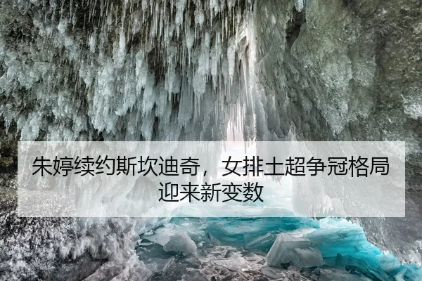 朱婷续约斯坎迪奇，女排土超争冠格局迎来新变数